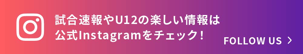 試合速報やU12の楽しい情報は公式Instagramをチェック！